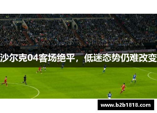 沙尔克04客场绝平，低迷态势仍难改变